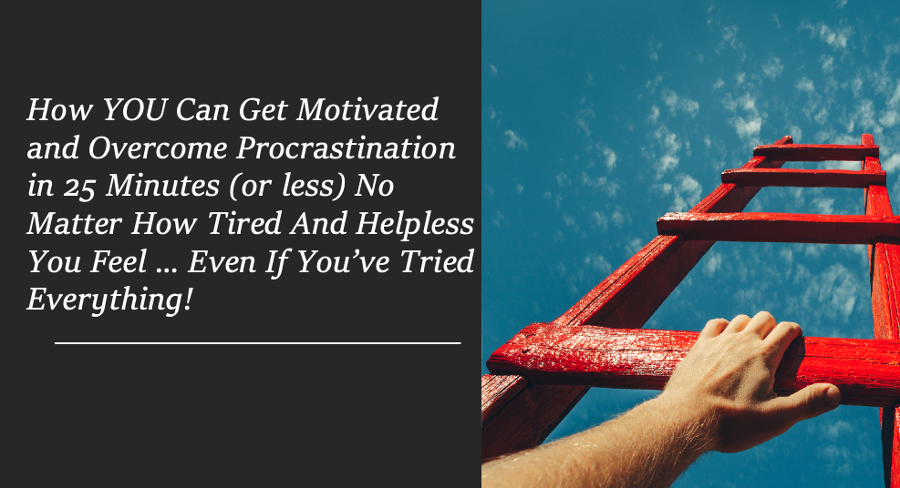 How YOU Can Get Motivated and Overcome Procrastination in 25 Minutes...No Matter How Tired You Are!